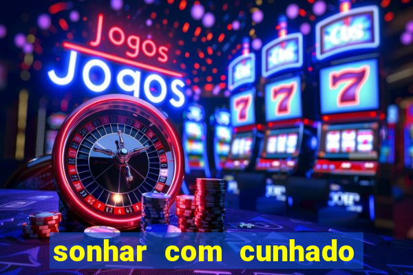 sonhar com cunhado jogo do bicho