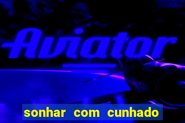 sonhar com cunhado jogo do bicho
