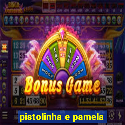 pistolinha e pamela