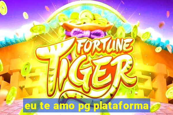 eu te amo pg plataforma