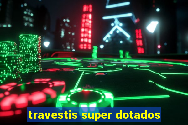 travestis super dotados