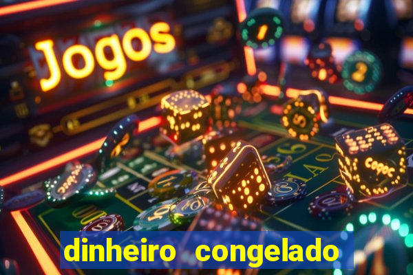 dinheiro congelado na plataforma