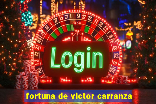 fortuna de victor carranza