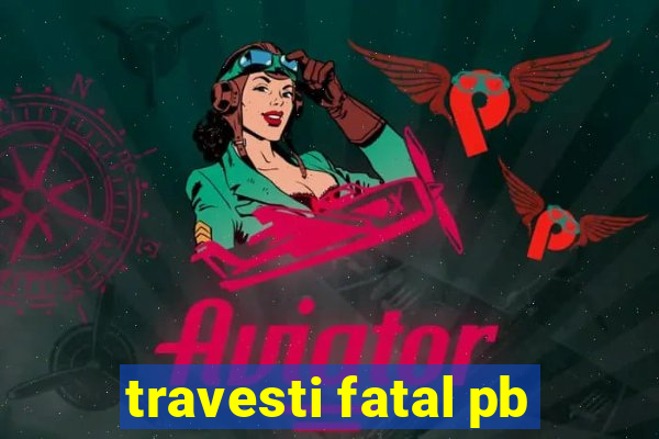 travesti fatal pb