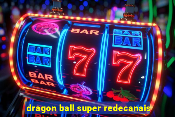 dragon ball super redecanais