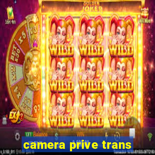 camera prive trans