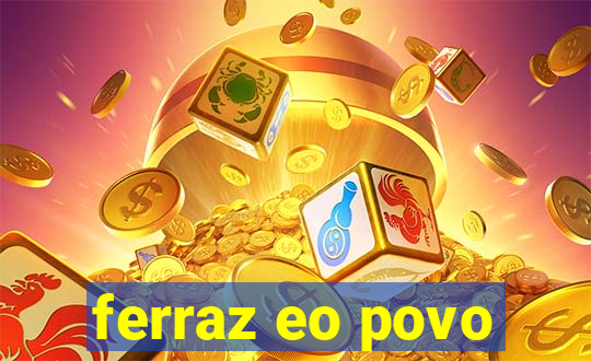 ferraz eo povo