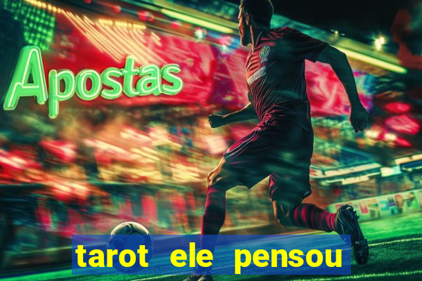 tarot ele pensou em mim hoje