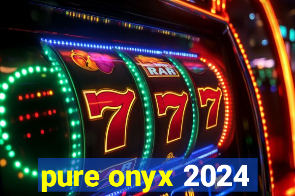 pure onyx 2024