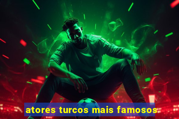 atores turcos mais famosos