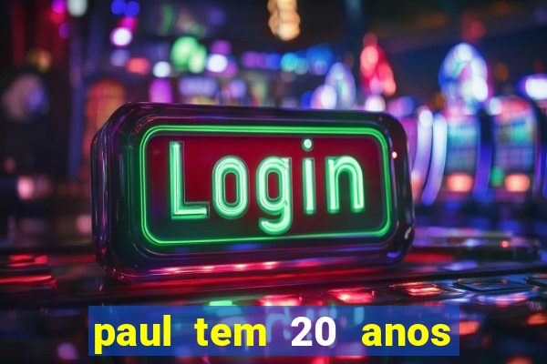 paul tem 20 anos de idade