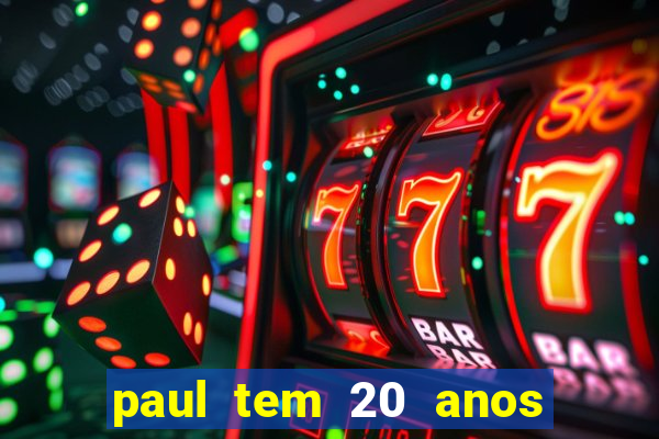 paul tem 20 anos de idade