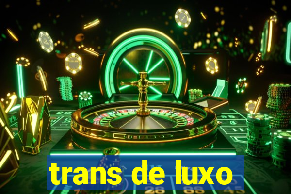 trans de luxo