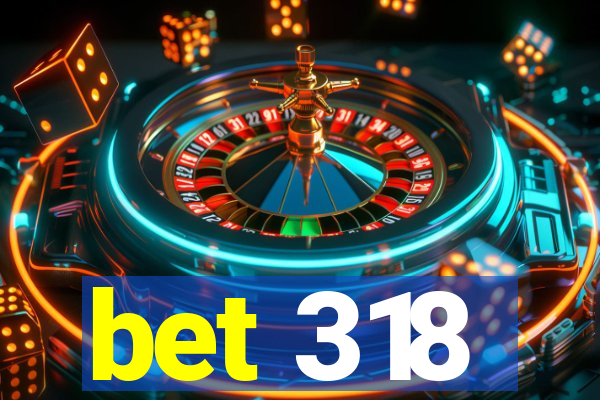 bet 318