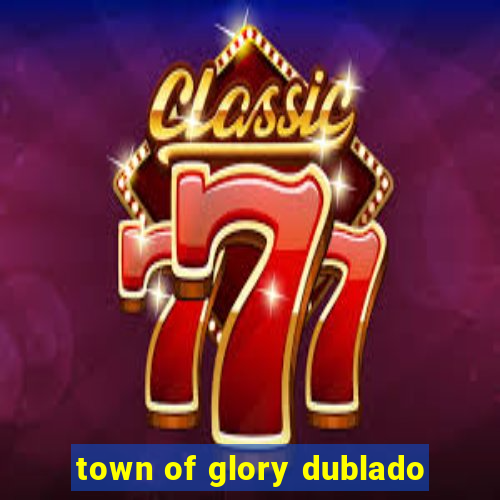 town of glory dublado