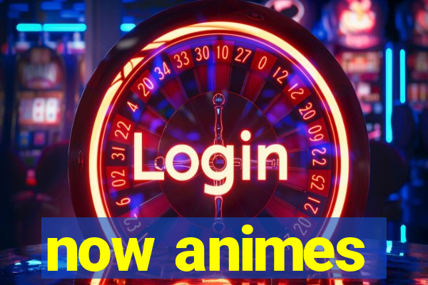now animes