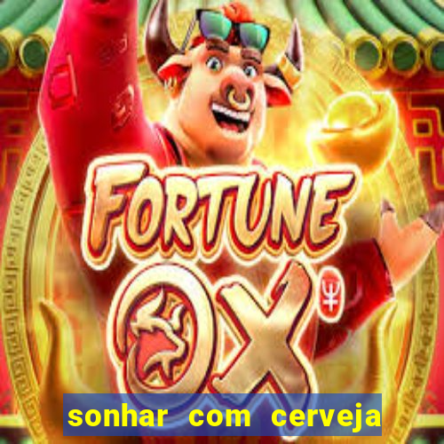 sonhar com cerveja jogo do bicho