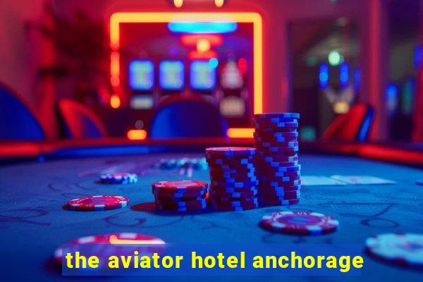 the aviator hotel anchorage