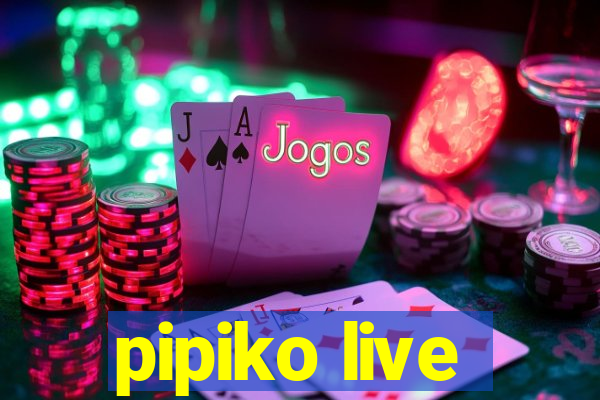 pipiko live