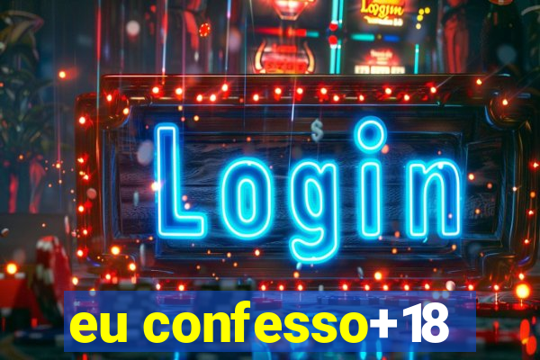 eu confesso+18