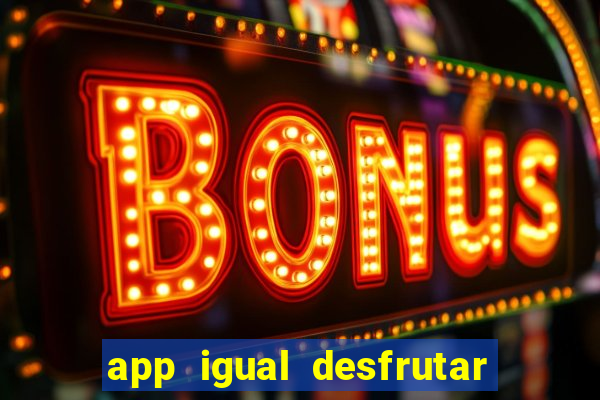app igual desfrutar de dinheiro