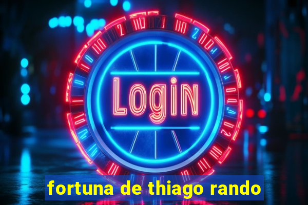 fortuna de thiago rando
