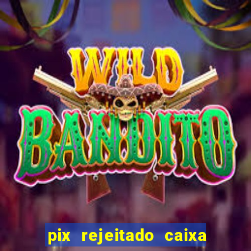 pix rejeitado caixa dinheiro sumiu