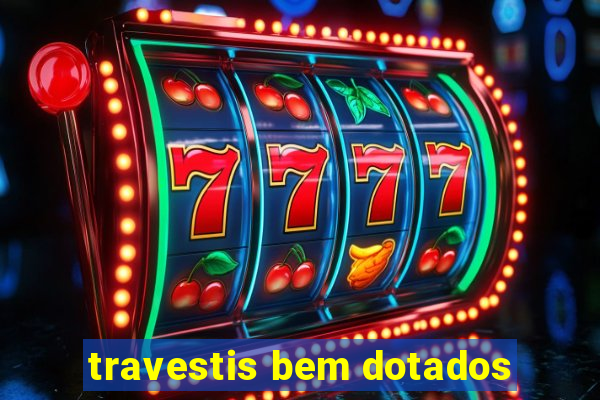 travestis bem dotados