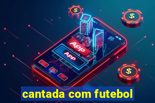 cantada com futebol