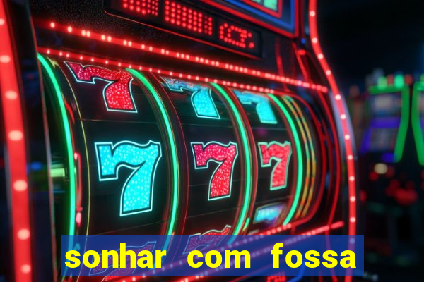 sonhar com fossa de fezes cheia
