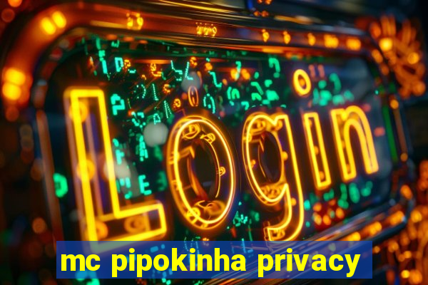mc pipokinha privacy