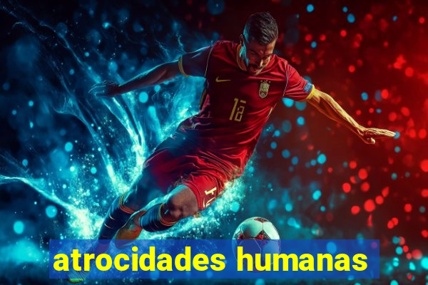 atrocidades humanas