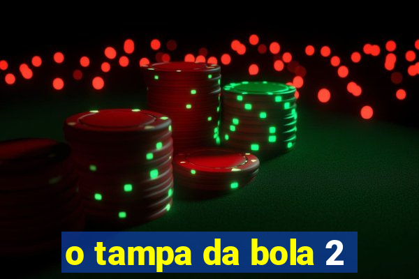 o tampa da bola 2