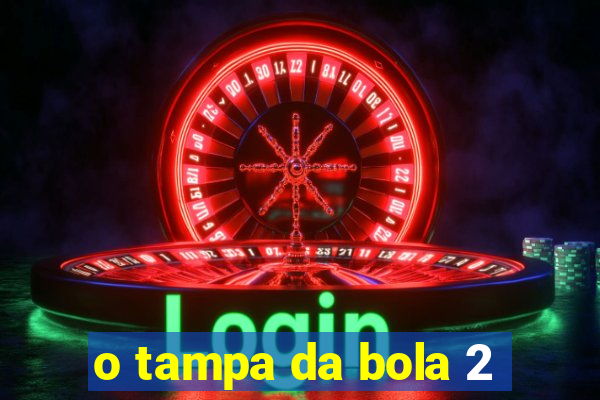 o tampa da bola 2