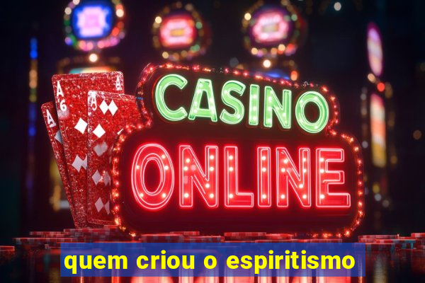 quem criou o espiritismo