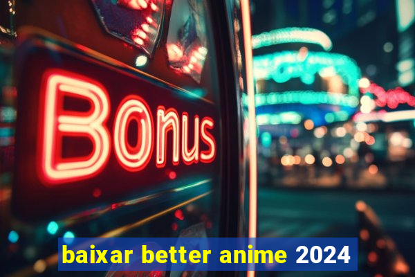 baixar better anime 2024