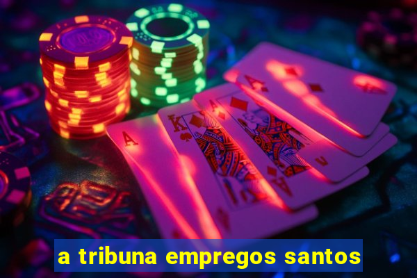 a tribuna empregos santos