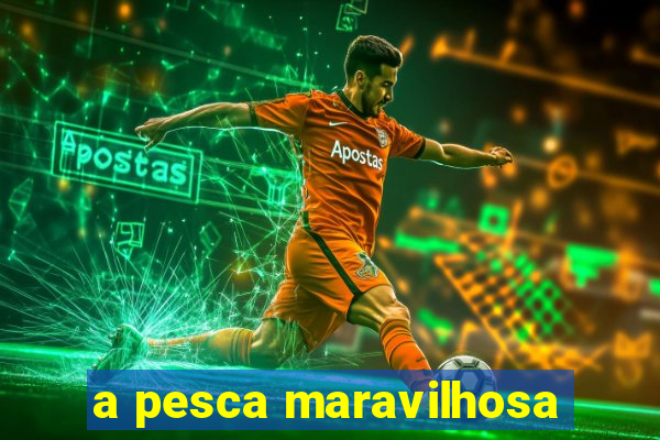 a pesca maravilhosa