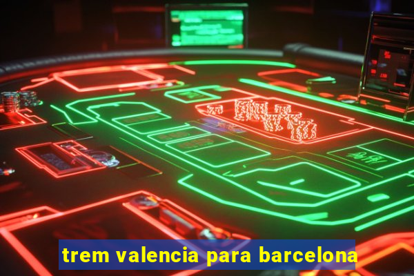 trem valencia para barcelona