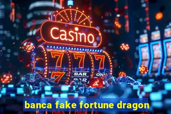 banca fake fortune dragon
