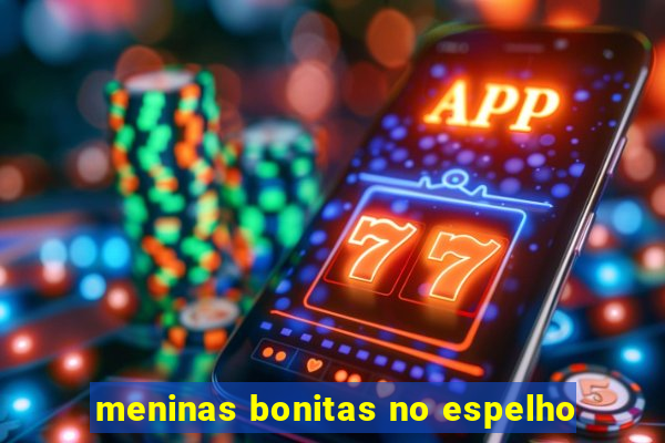 meninas bonitas no espelho