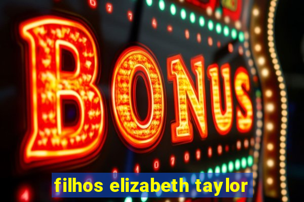 filhos elizabeth taylor