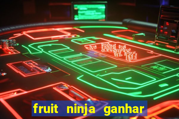 fruit ninja ganhar dinheiro sem depositar