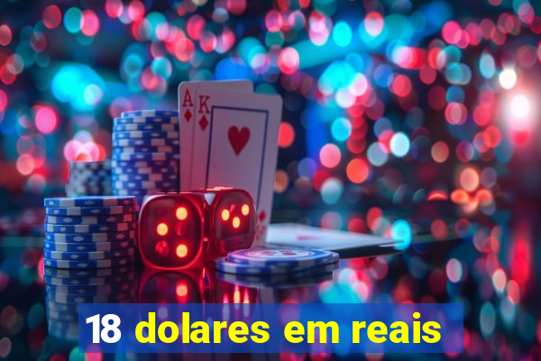 18 dolares em reais