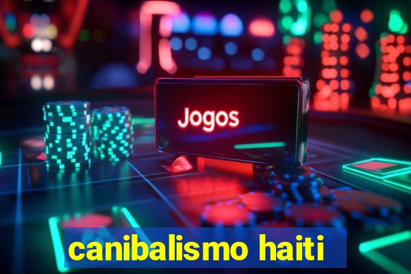 canibalismo haiti