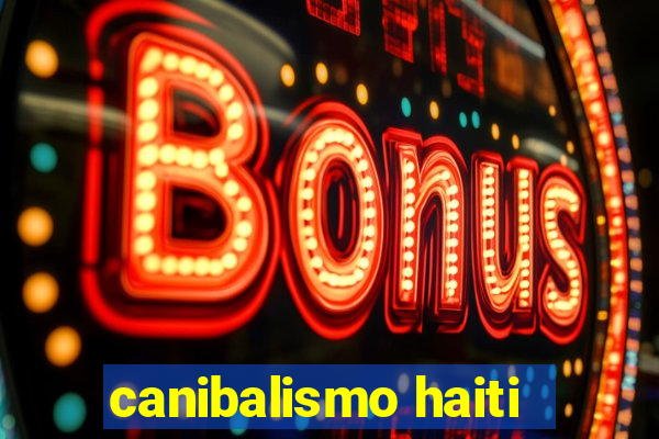 canibalismo haiti