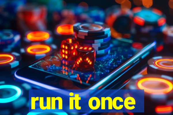 run it once