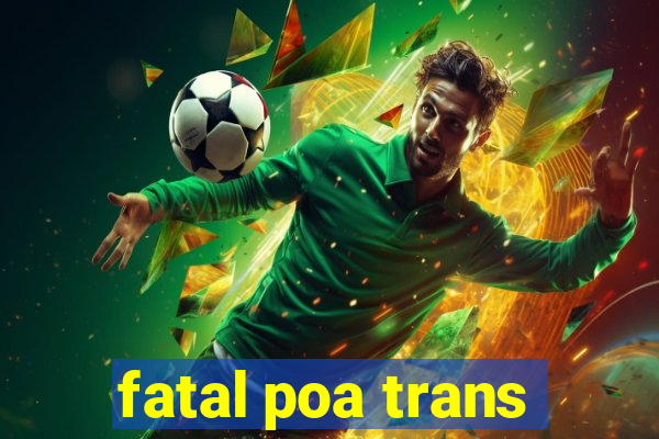 fatal poa trans