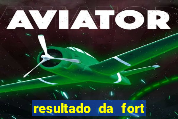 resultado da fort de hoje