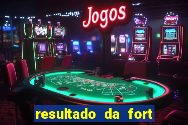 resultado da fort de hoje